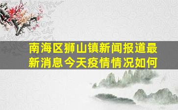 南海区狮山镇新闻报道最新消息今天疫情情况如何