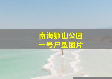 南海狮山公园一号户型图片