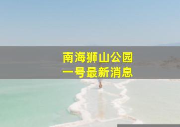 南海狮山公园一号最新消息