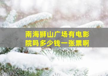 南海狮山广场有电影院吗多少钱一张票啊