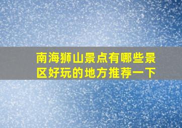 南海狮山景点有哪些景区好玩的地方推荐一下