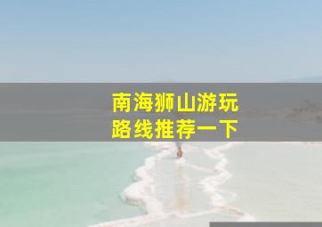 南海狮山游玩路线推荐一下