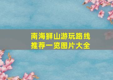 南海狮山游玩路线推荐一览图片大全