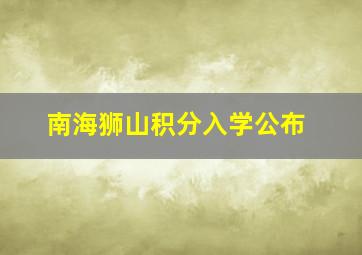 南海狮山积分入学公布