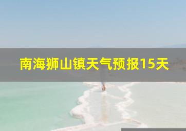 南海狮山镇天气预报15天