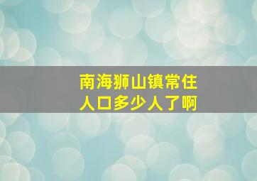 南海狮山镇常住人口多少人了啊