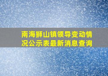 南海狮山镇领导变动情况公示表最新消息查询