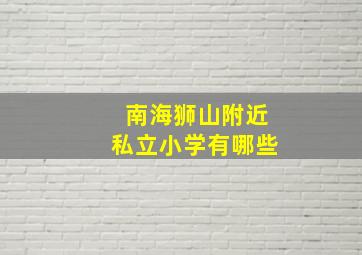 南海狮山附近私立小学有哪些