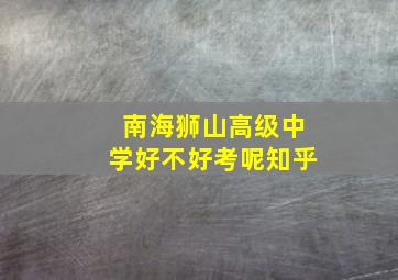 南海狮山高级中学好不好考呢知乎