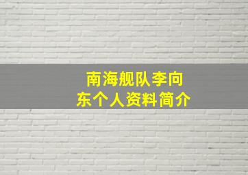 南海舰队李向东个人资料简介