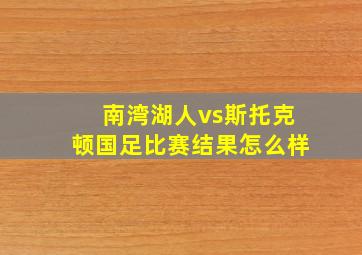 南湾湖人vs斯托克顿国足比赛结果怎么样