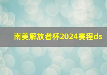 南美解放者杯2024赛程ds