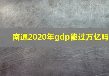 南通2020年gdp能过万亿吗