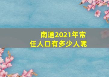 南通2021年常住人口有多少人呢