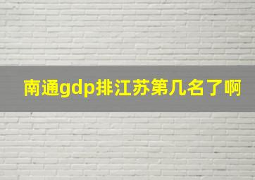 南通gdp排江苏第几名了啊