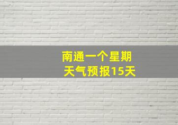 南通一个星期天气预报15天