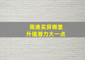 南通买房哪里升值潜力大一点