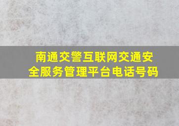 南通交警互联网交通安全服务管理平台电话号码