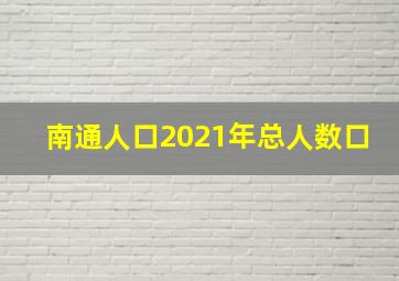 南通人口2021年总人数口