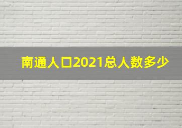 南通人口2021总人数多少