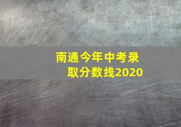 南通今年中考录取分数线2020