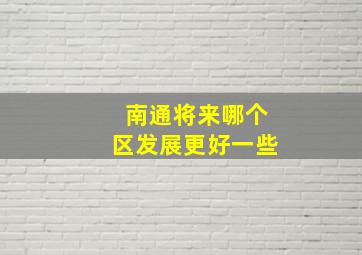 南通将来哪个区发展更好一些