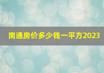 南通房价多少钱一平方2023