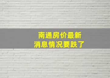 南通房价最新消息情况要跌了