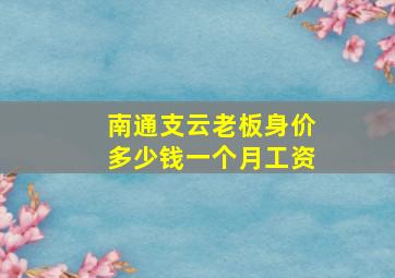 南通支云老板身价多少钱一个月工资