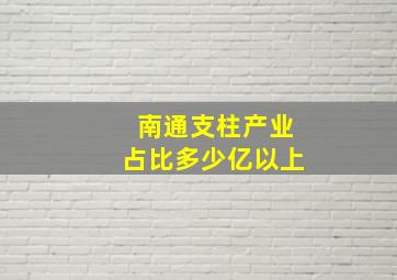 南通支柱产业占比多少亿以上