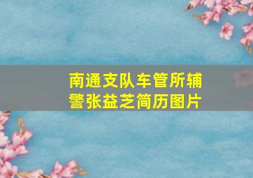 南通支队车管所辅警张益芝简历图片