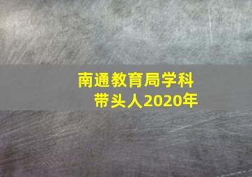 南通教育局学科带头人2020年