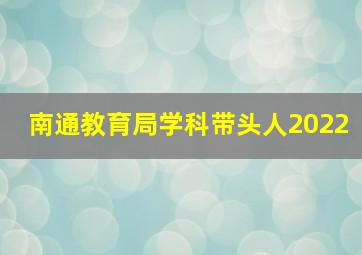 南通教育局学科带头人2022