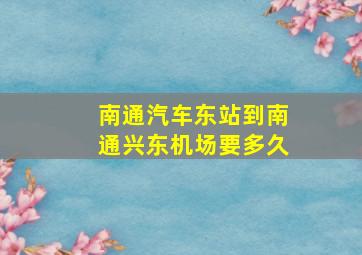 南通汽车东站到南通兴东机场要多久