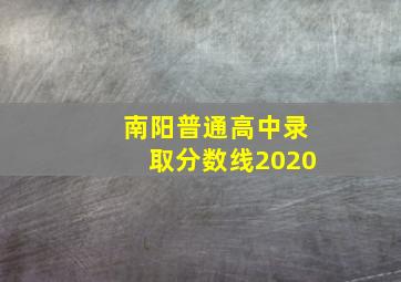 南阳普通高中录取分数线2020