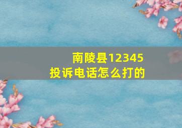 南陵县12345投诉电话怎么打的