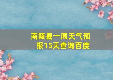 南陵县一周天气预报15天查询百度