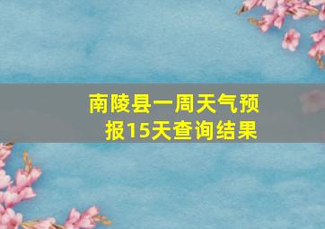 南陵县一周天气预报15天查询结果