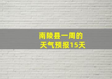 南陵县一周的天气预报15天