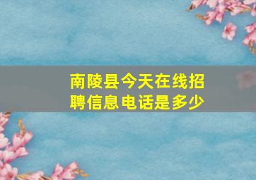 南陵县今天在线招聘信息电话是多少