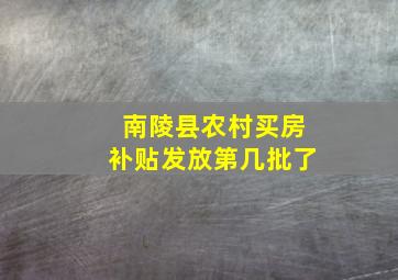 南陵县农村买房补贴发放第几批了