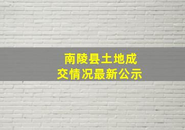 南陵县土地成交情况最新公示