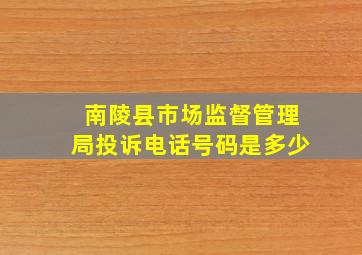 南陵县市场监督管理局投诉电话号码是多少