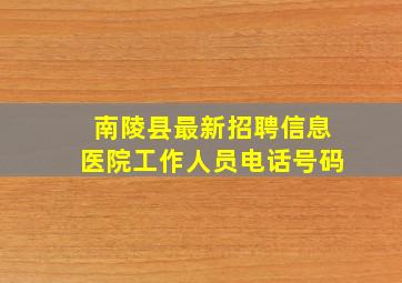 南陵县最新招聘信息医院工作人员电话号码