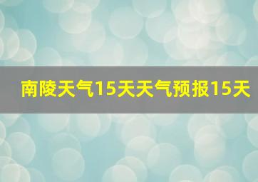 南陵天气15天天气预报15天