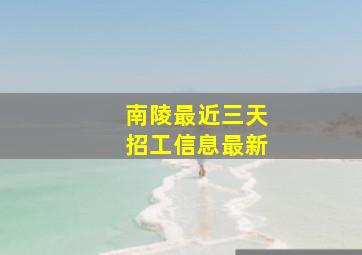 南陵最近三天招工信息最新