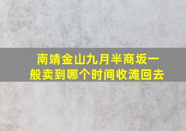 南靖金山九月半商坂一般卖到哪个时间收滩回去