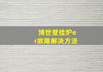 博世壁挂炉er故障解决方法