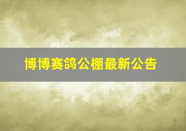 博博赛鸽公棚最新公告