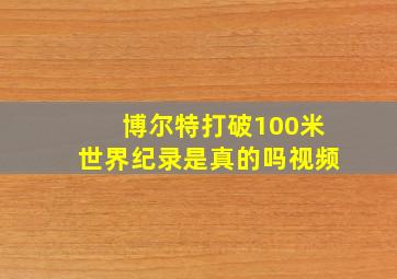 博尔特打破100米世界纪录是真的吗视频